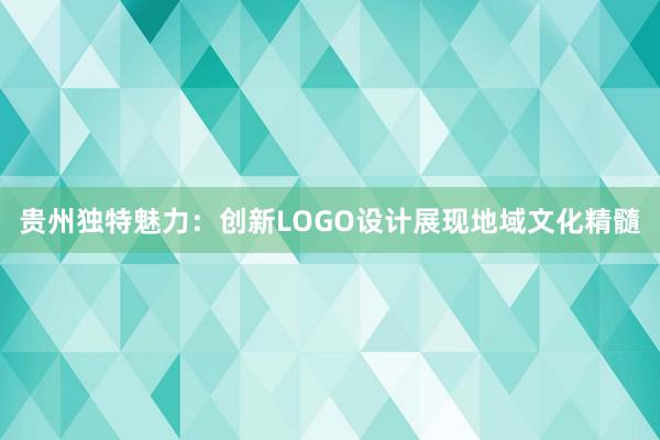 贵州独特魅力：创新LOGO设计展现地域文化精髓