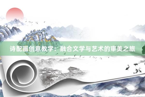 诗配画创意教学：融合文学与艺术的审美之旅