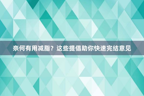 奈何有用减脂？这些提倡助你快速完结意见